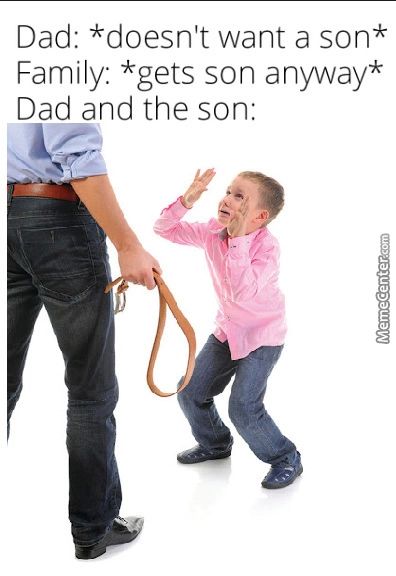 Dad: *doesn't Want A Son*
Family: *gets Son Anyway*
Dad And The Son:
