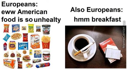 Europeans:
Eww American
Food Is So Unhealty
Also Europeans:
Hmm Breakfast
