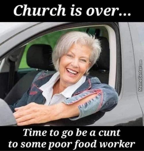 Church Is Over...
Time To Go Be A Cunt
To Some Poor Food Worker
