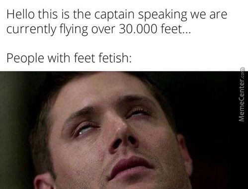 Hello This Is The Captain Speaking We Are
Currently Flying Over 30.000 Feet...
People With Feet Fetish:
