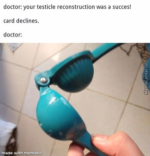 Doctor: Your Testicle Reconstruction Was A Succes!
Card Declines.
Doctor:
Ade W
Mematic
