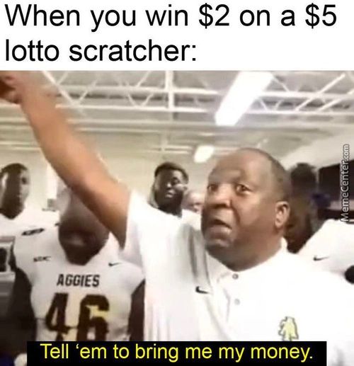 When You Win $2 On A $5
Lotto Scratcher:
AüES
Tell 'em To Bring Me My Money.
