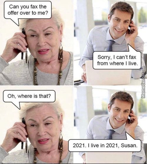 Can You Fax The
Offer Over To Me?
Oh, Where Is That?
2021
Sorry, I Can't Fax
From Where I Live.
. I Live In 2021, Susan.
