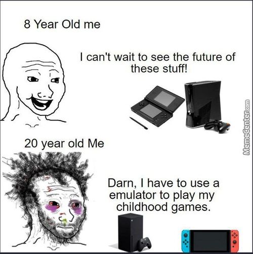 8 Year Old Me
I Can't Wait To See The Future Of
These Stuff!
20 Year Old Me
Darn, I Have To Use A
Emulator To Play My
Childhood Games.
