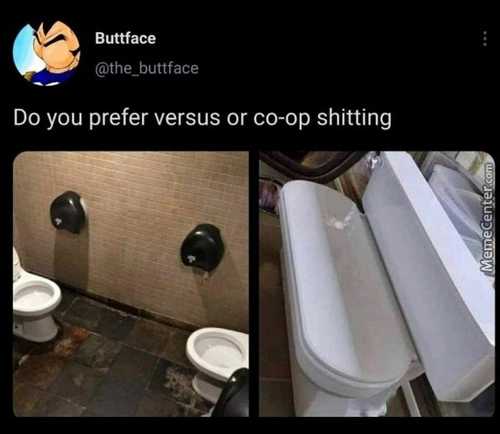 Buttface
Do You Prefer Versus Or Co-op Shitting
