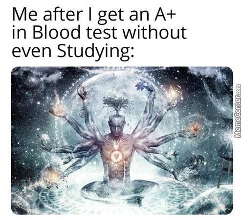 Me After I Get An A+
In Blood Test Without
Even Studying:
