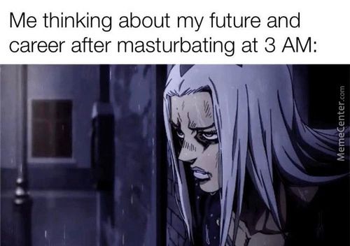 Me Thinking About My Future And
Career After Masturbating At 3 AM:
