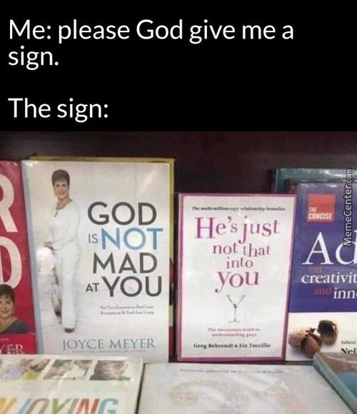 Me: Please God Give Me A
Sign.
The Sign:
GOD
IsNOT
MAD
ATYOU
MEYER
Not That
Into
You
Creativit
Inn
