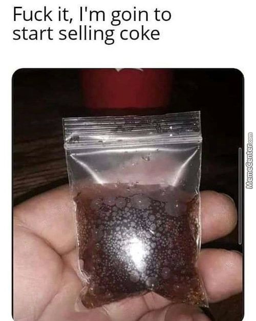 Fuck It, I'm Goin To
Start Selling Coke
