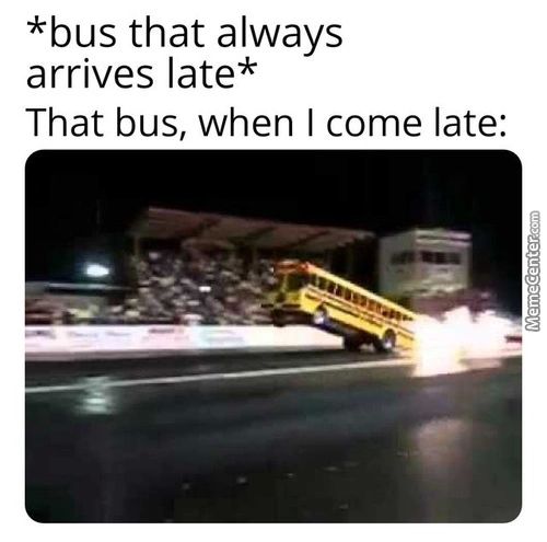 *bus That Always
Arrives Late*
That Bus, When I Come Late:
