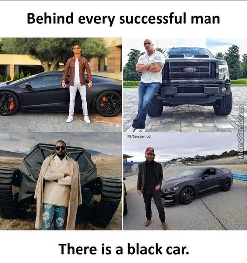 Behind Every Successful Man
There Is A Black Car.
