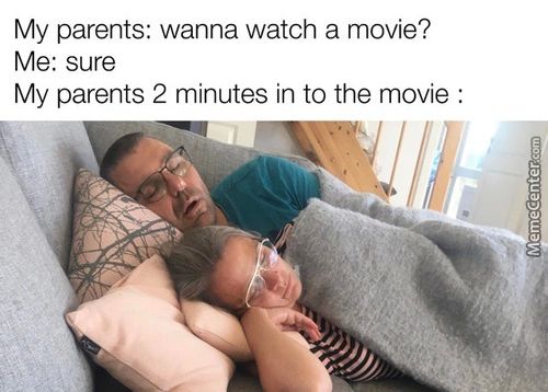 My Parents: Wanna Watch A Movie?
Me: SUre
My Parents 2 Minutes In To The Movie :
