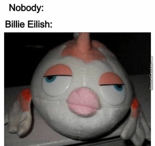 Nobody:
Billie Eilish:
