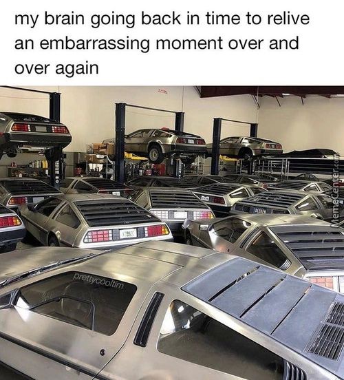 My Brain Going Back In Time To Relive
An Embarrassing Moment Over And
Over Again
