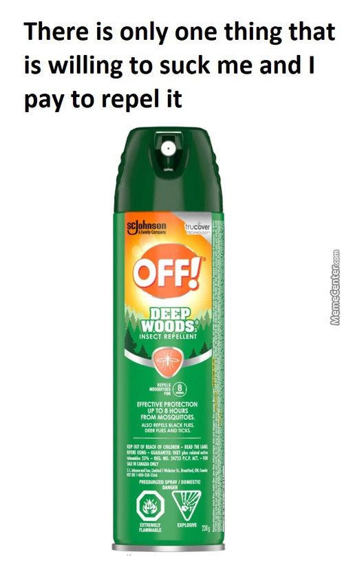 There Is Only One Thing That
Is Willing To Suck Me And I
Pay To Repel It
OFF!
DEEP
WOODS:
INSECT REiEtLENt
MosouTOES.
