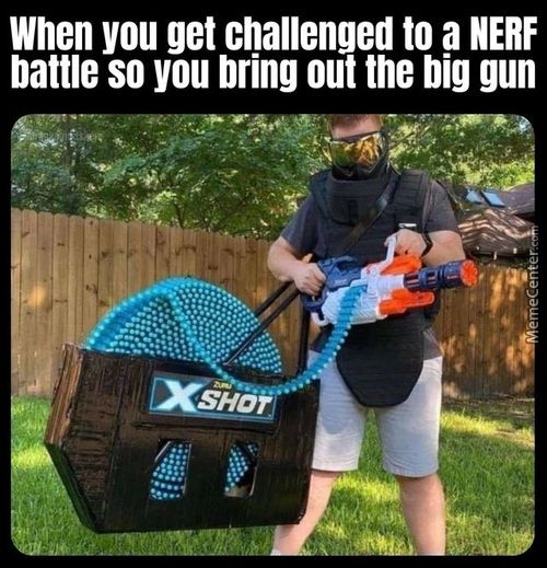 Nhen You Get Challenged To A NERF
Battle So You Bring Out The Dig Gun
SHO
