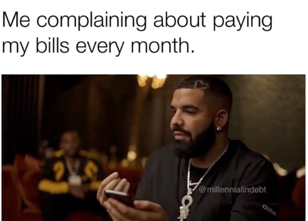 Me Complaining About Paying
My Bills Every Month.
@millennialindebt
