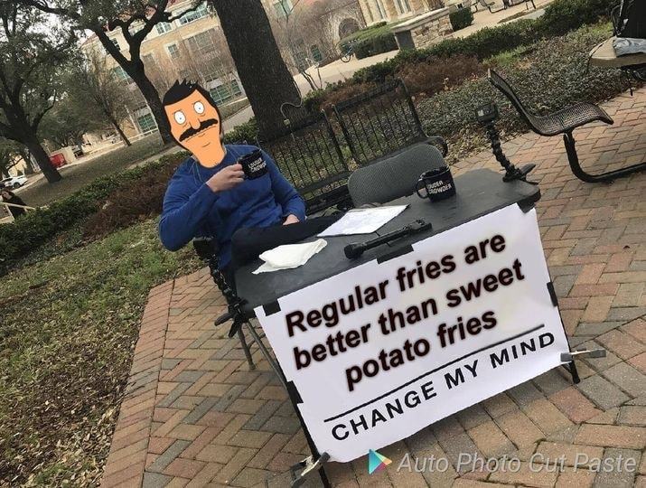 Regular Fries Are
Better Than Sweet
Potato Fries
CHANGE MY MIND
