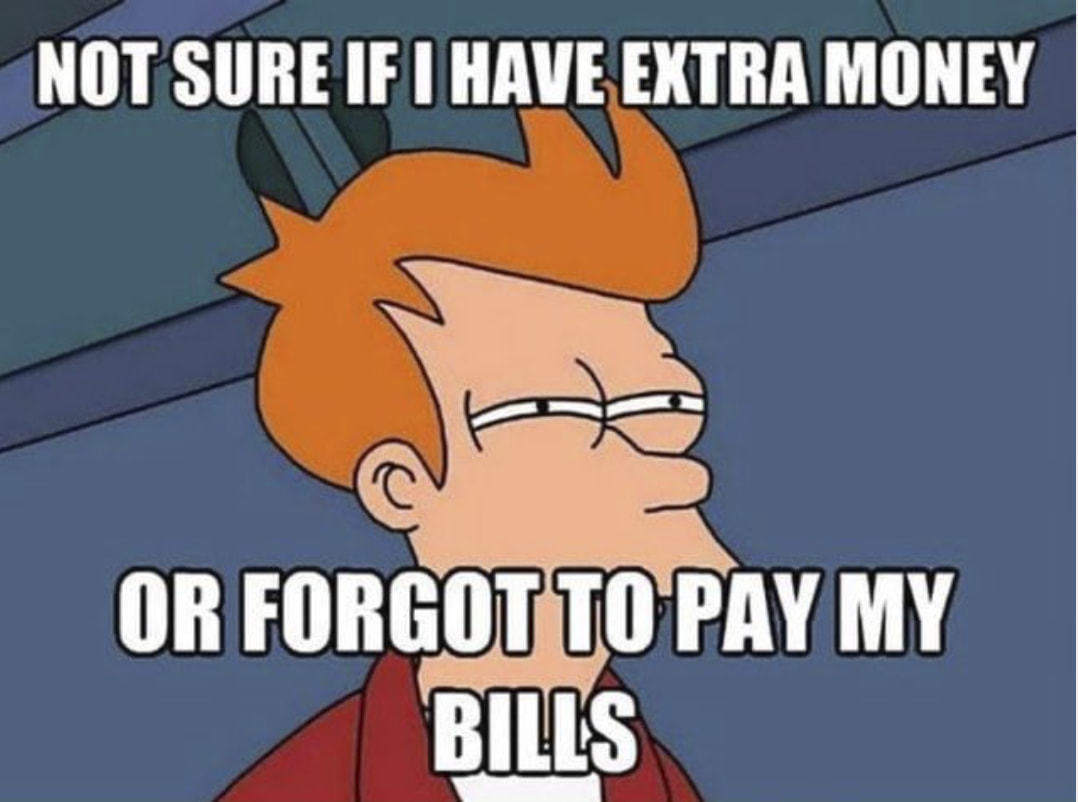 NOT SURE IF I HAVE EXTRA MONEY
OR FORGOT TO
BILLS
