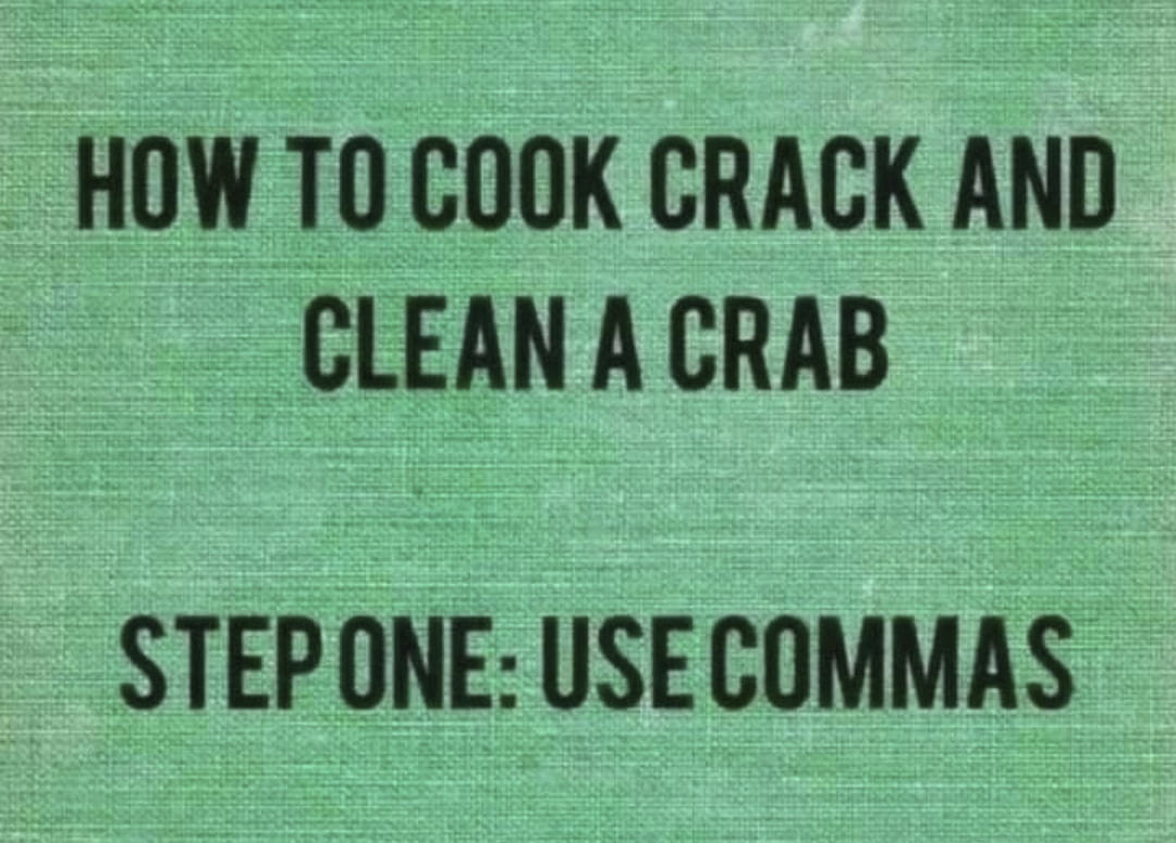 HOW TO COOK CRACK AND
CLEAN A CRAB
STEP ONE: USE COMMAS
