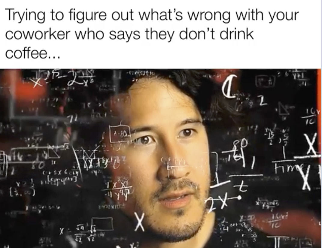 Trying To Figure Out What's Wrong With Your
Coworker Who Says They Don't Drink
Coffee...
