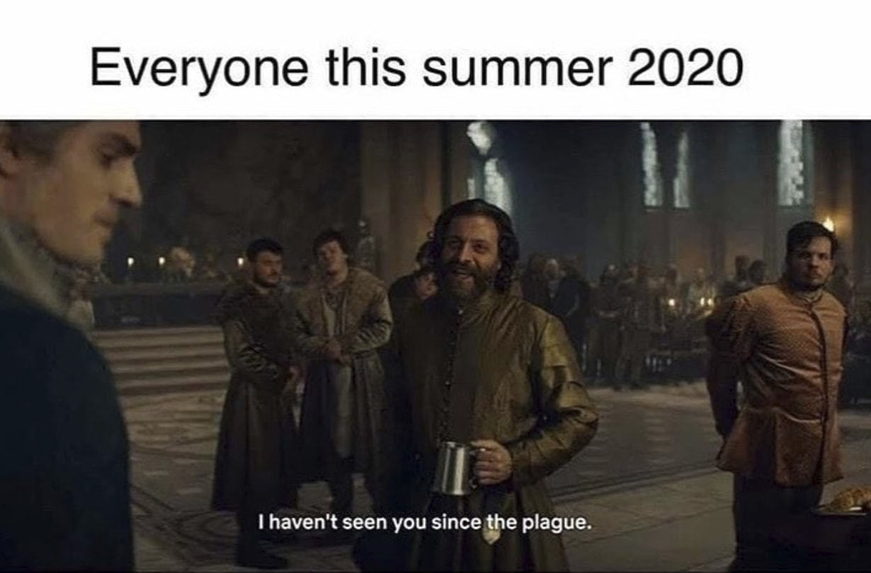Everyone This Summer 2020
I Haven't Seen You Since Ye Plague.
