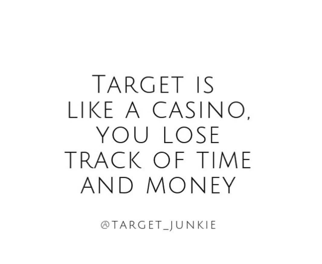 TARGET IS
LIKE A CASINO,
YOU LOSE
TRACK OF TIME
AND MONEY
@TARG E T   JUN KI E
