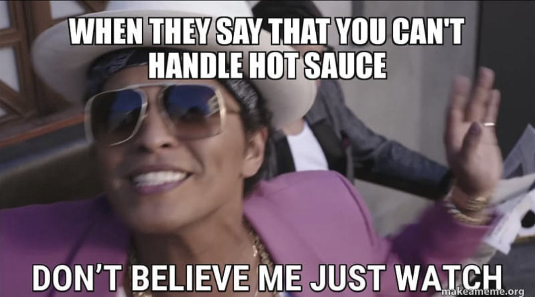 CAN'T
HANDLE HOT SAUCE
DON'T, BELIEVE ME JUST WATCHor
