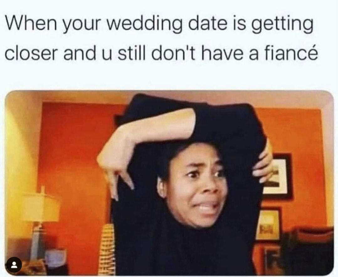 When Your Wedding Date Is Getting
Closer And U Still Don't Have A Fiancé
