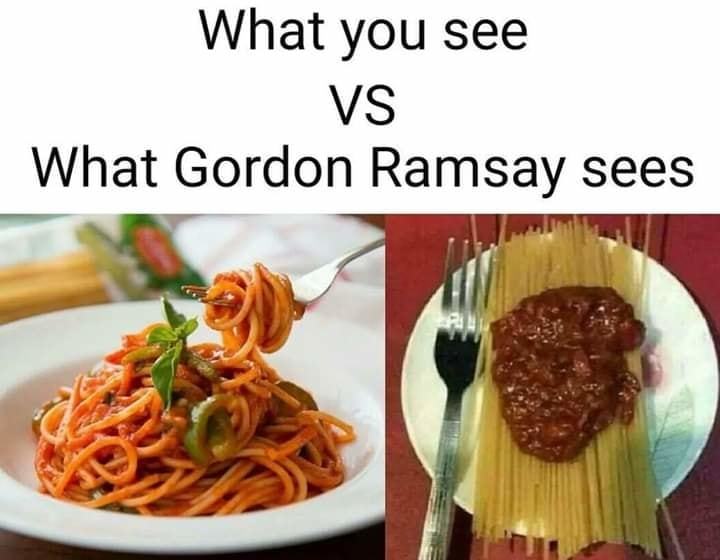What You See
Vs
What Gordon Ramsay Sees
