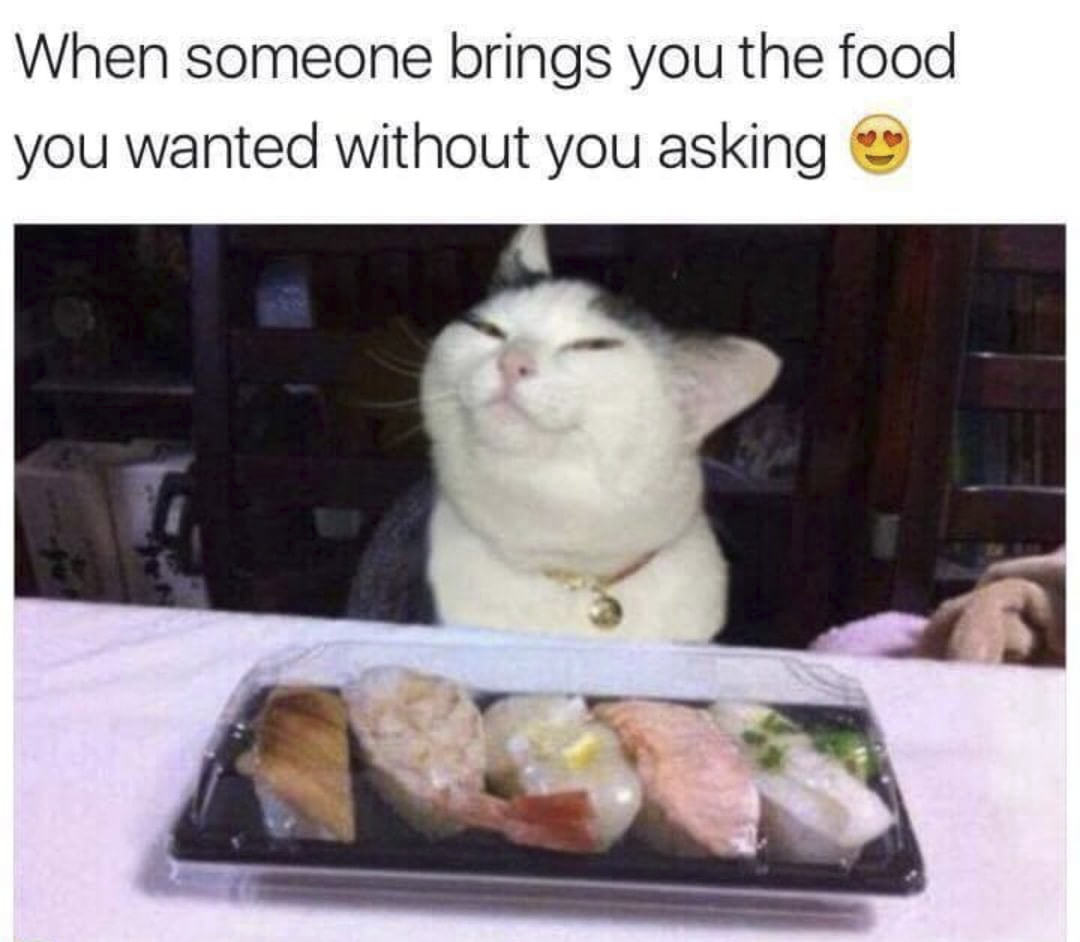 When Someone Brings You The Food
You Wanted Without You Asking
