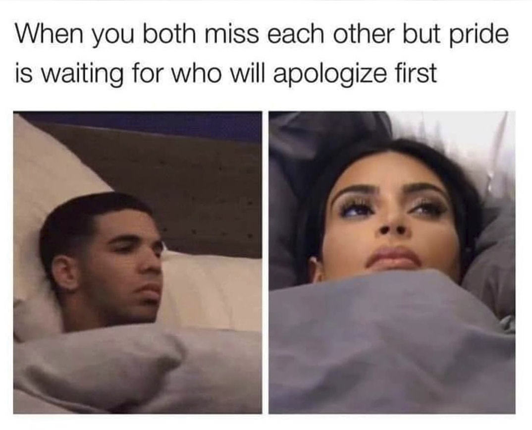 When You Both Miss Each Other But Pride
Is Waiting For Who Will Apologize First
