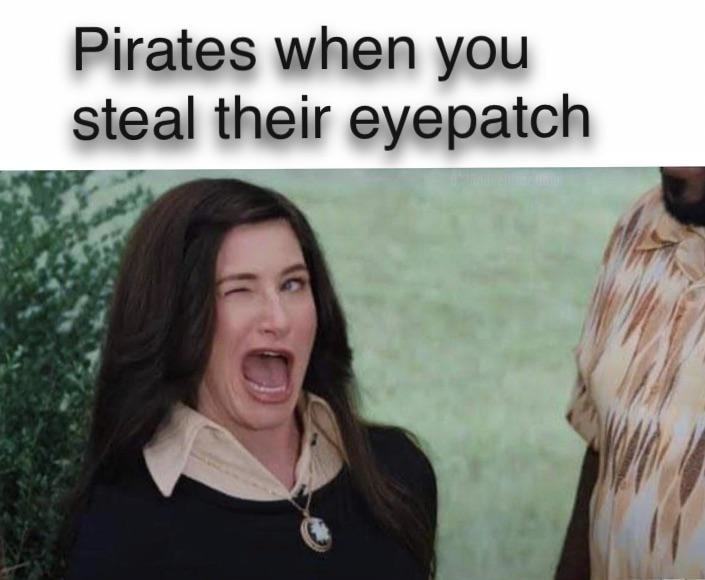 Pirates When You
Steal Their Eyepatch
