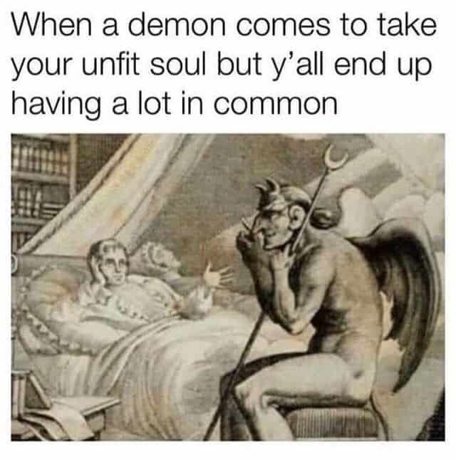 When A Demon Comes To Take
Your Unfit Soul But Y'all End Up
Having A Lot In Common
