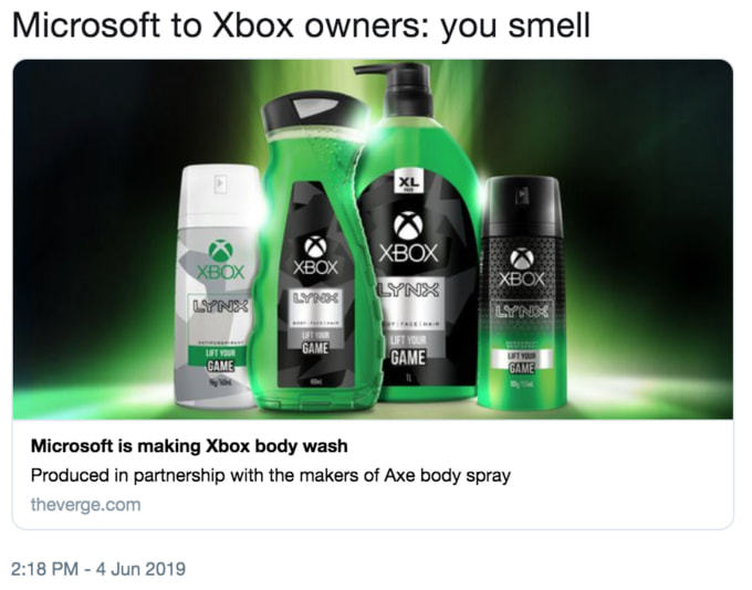 Microsoft To Xbox Owners: You Smell
XBOX
Microsoft Is Making Xbox Body Wash
Produced In Partnership With The Makers Of Axe Body Spray
Theverge.com
2:18 PM - 4 Jun 2019
