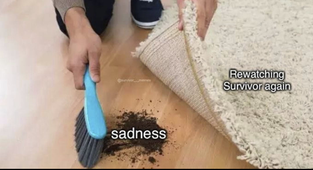 Rewatching
Survivor Again
Sadness:
