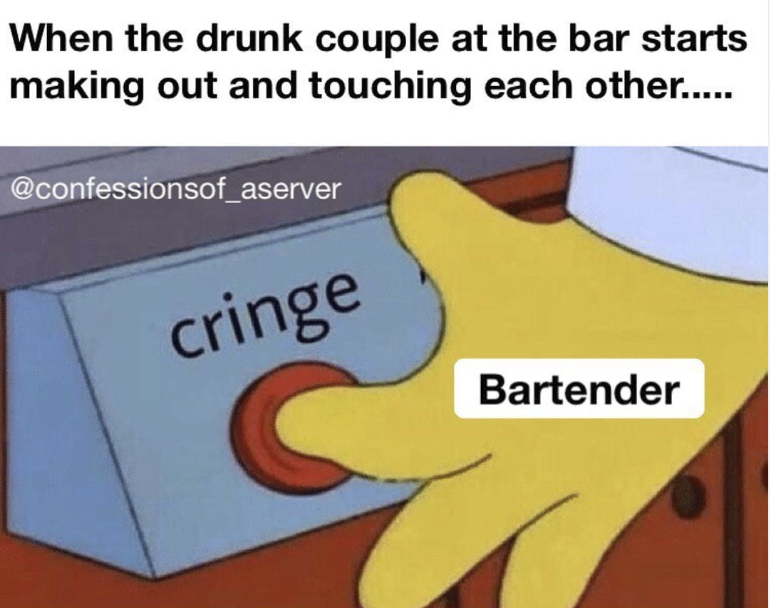When The Drunk Couple At The Bar Starts
Making Out And Touching Each Other
@confessionsof Aserver
Bartender
