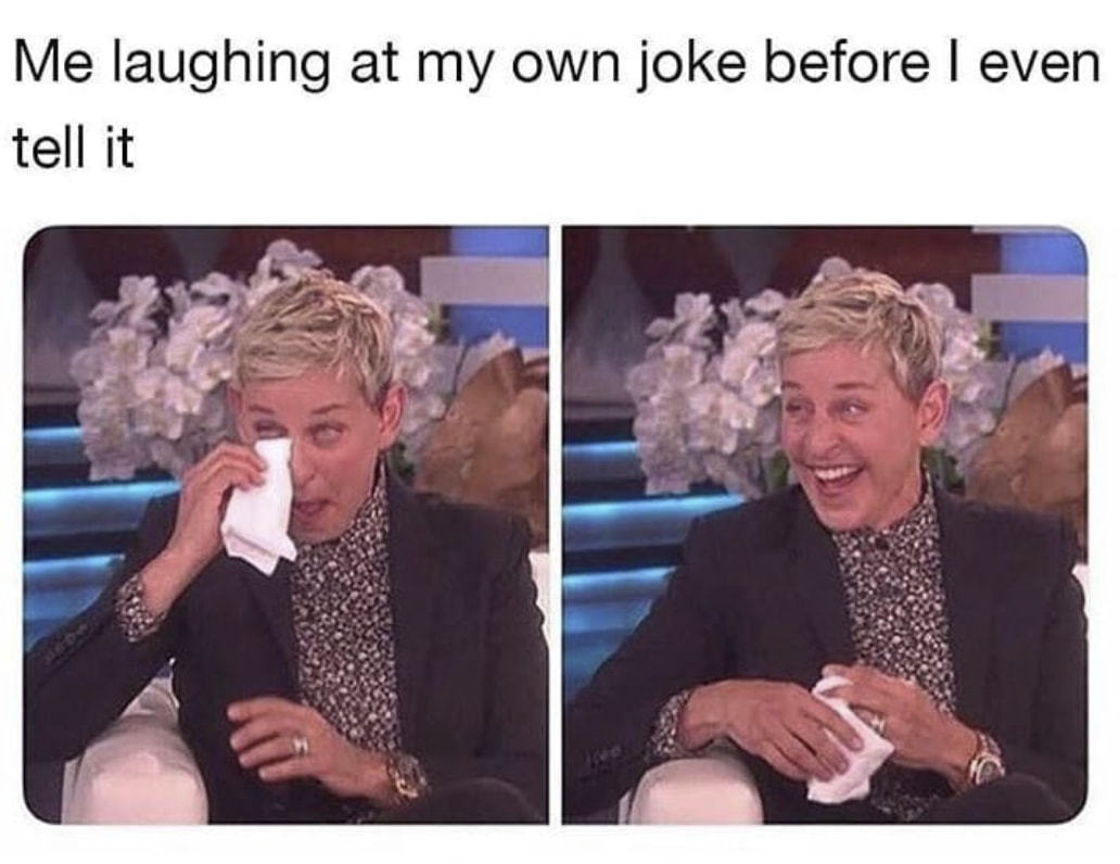 Me Laughing At My Own Joke Before I Even
Tell It
