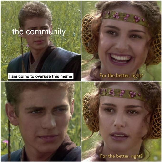 The Com
I Am Going To Overuse This Meme
For The Better. Right?Z
For The Better, Right? '
