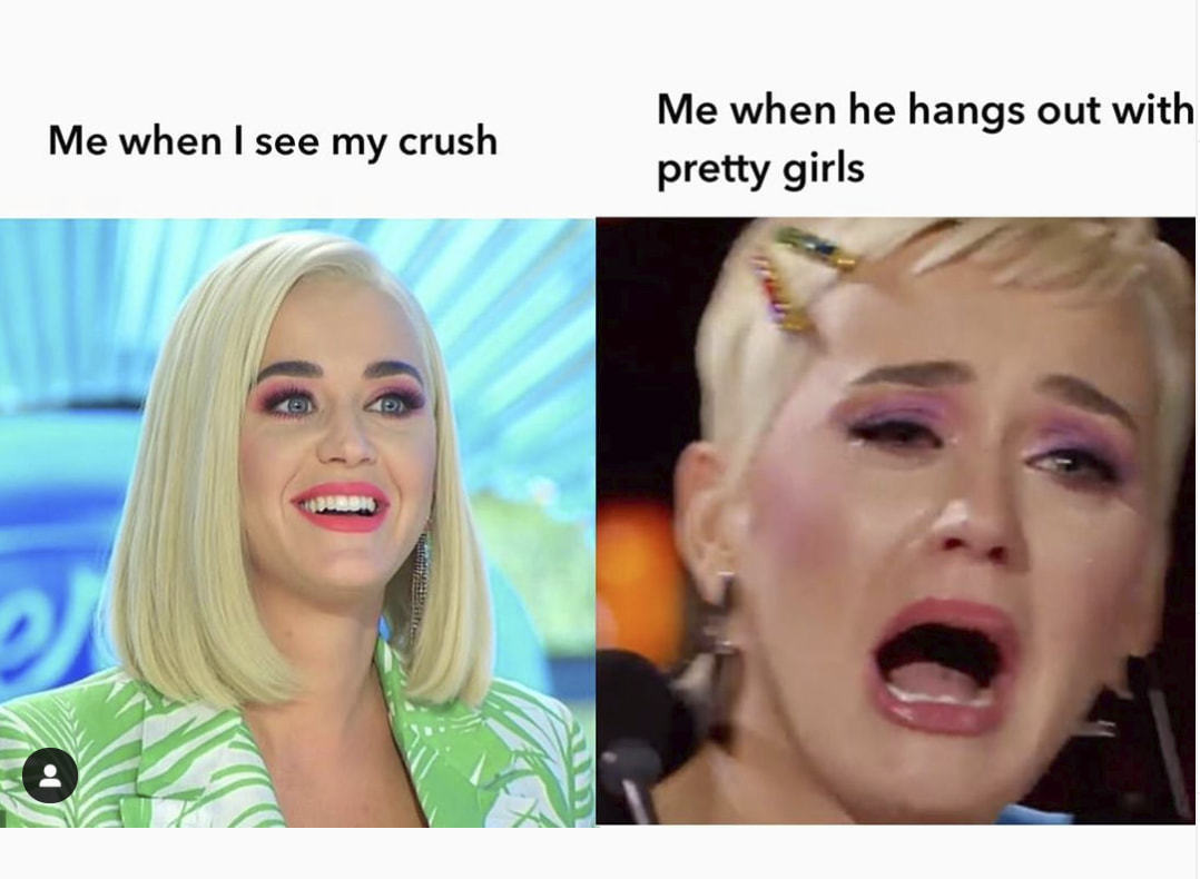 Me When He Hangs Out With
Me When I See My Crush
Pretty Girls
