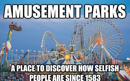 AMUSEMENT PARKS
A PLACE,TO DISCOVER HOW SELFISH
