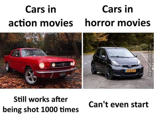 Cars In
Action Movies
Still Works After
Being Shot 1000 Times
Cars In
Horror Movies
Can't Even Start
