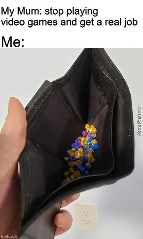 My Mum: Stop Playing
Video Games And Get A Real Job
Me:
Imgflip 
