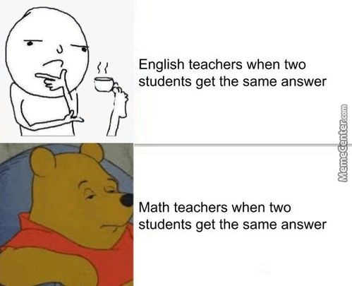 N
English Teachers When Two
Students Get The Same Answer
Math Teachers When Two
Students Get The Same Answer
