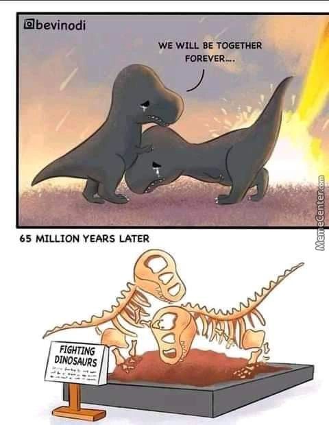 Gbevinodi
WE WILL BE TOGETHER
FOREVER-..
65 MILLION YEARS LATER
DINOSAURS
