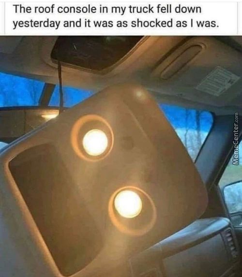 The Roof Console In My Truck Fell Down
Yesterday And It Was As Shocked As I Was.
