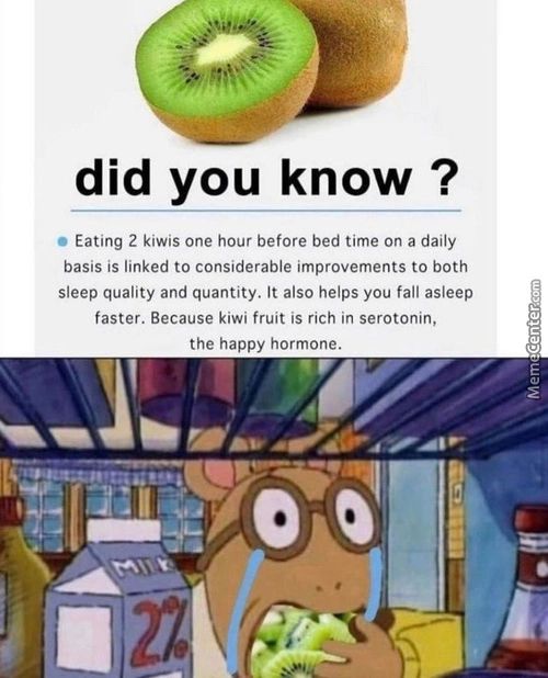 Did You Know ?
• Eating 2 Kiwis One Hour Before Bed Time On A Daily
Basis Is Linked To Considerable Improvements To Both
Sleep Quality And Quantity. It Also Helps You Fall Asleep
Faster. Because Kiwi Fruit Is Rich In Serotonin,
The Happy Hormone.
