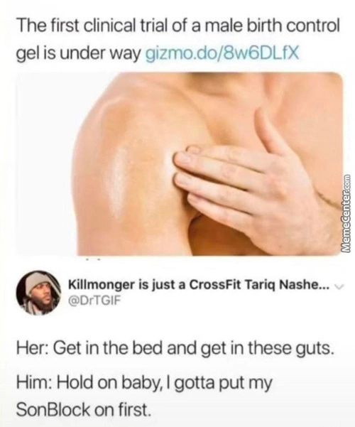 The First Clinical Trial Of A Male Birth Control
Gel Is Under Way Gizmo.do/8w6DLfX
Killmonger Is Just A CrossFit Tariq Nashe„.
@DrTGlF
Her: Get In The Bed And Get In These Guts.
Him: Hold On Baby, I Gotta Put My
SonBlock On First.
