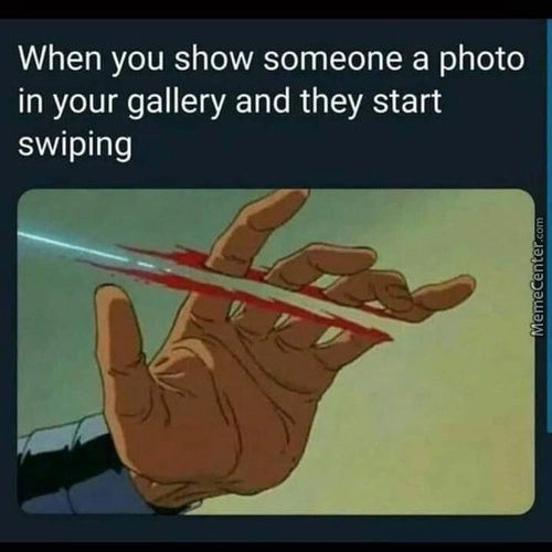 When You Show Someone A Photo
In Your Gallery And They Start
Swiping
