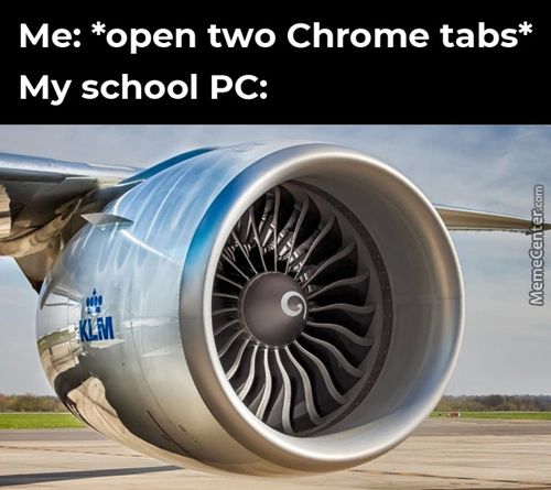 Me: *open Two Chrome Tabs*
My School PC:
